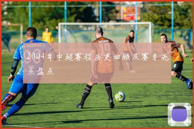 2004年中超赛程历史回顾及赛季亮点盘点
