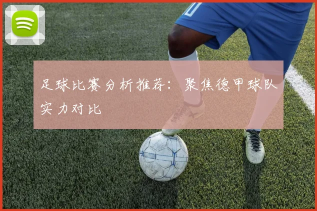 足球比赛分析推荐：聚焦德甲球队实力对比