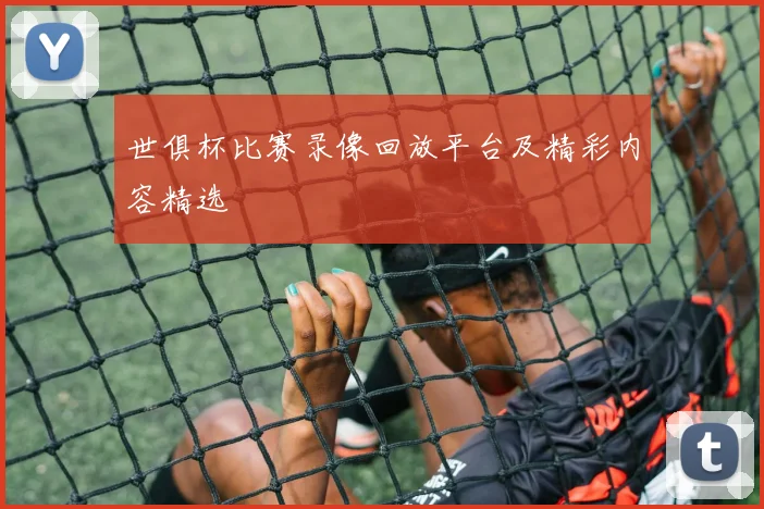 世俱杯比赛录像回放平台及精彩内容精选