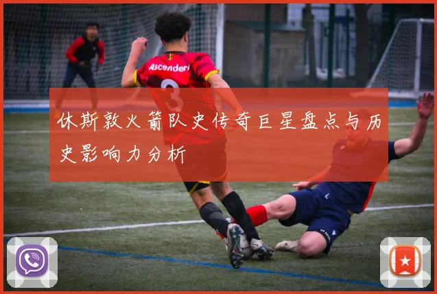 休斯敦火箭队史传奇巨星盘点与历史影响力分析