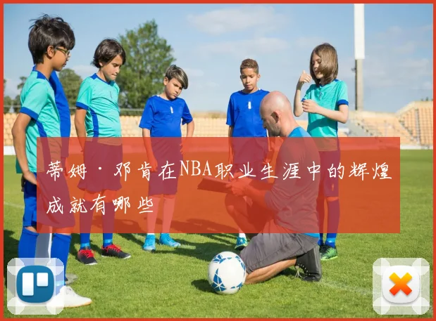 蒂姆·邓肯在NBA职业生涯中的辉煌成就有哪些