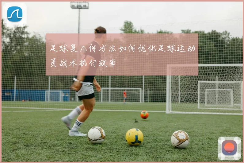 足球复几何方法如何优化足球运动员战术执行效率