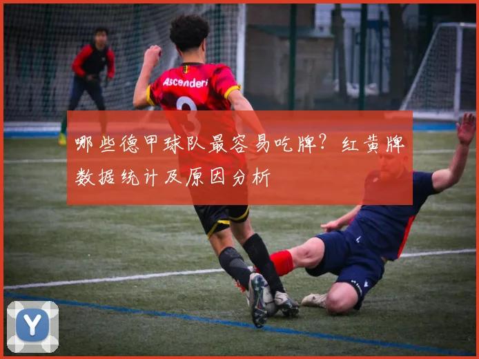 哪些德甲球队最容易吃牌？红黄牌数据统计及原因分析