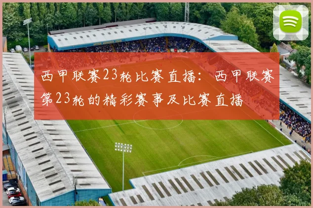 西甲联赛23轮比赛直播：西甲联赛第23轮的精彩赛事及比赛直播