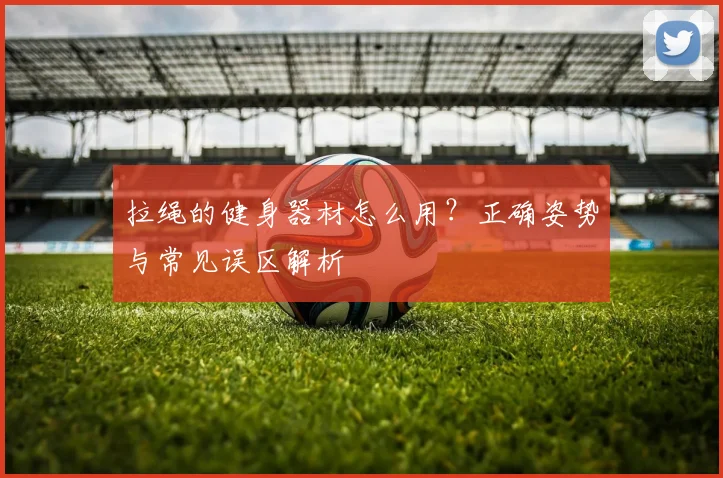 拉绳的健身器材怎么用？正确姿势与常见误区解析