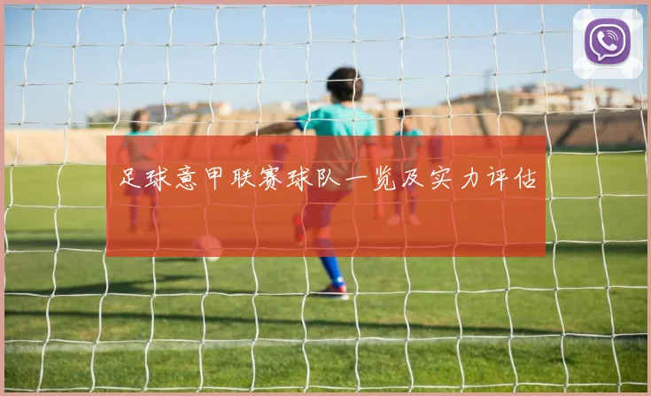 足球意甲联赛球队一览及实力评估