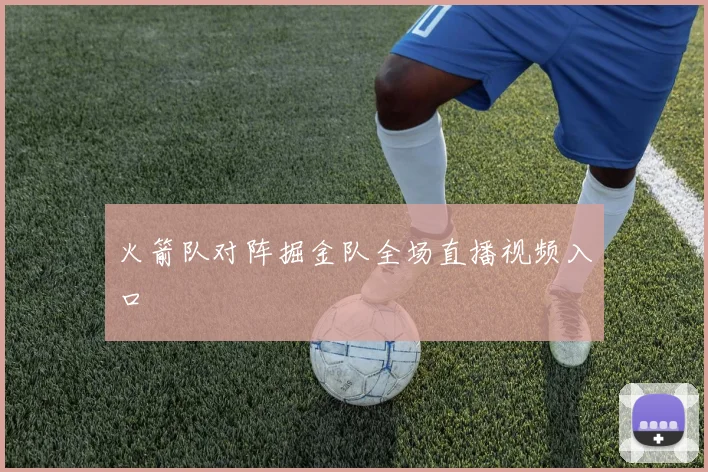 火箭队对阵掘金队全场直播视频入口