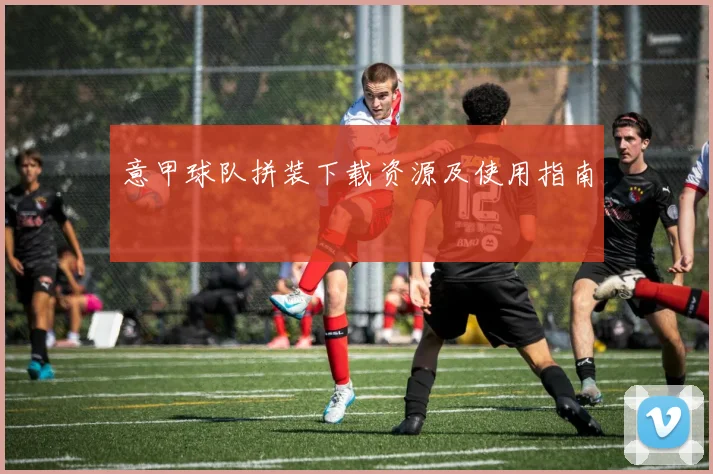 意甲球队拼装下载资源及使用指南